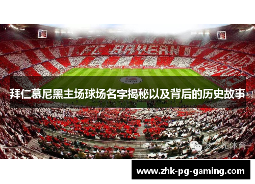 拜仁慕尼黑主场球场名字揭秘以及背后的历史故事 拜仁慕尼黑主场球场名字揭秘以及背后的历史故事