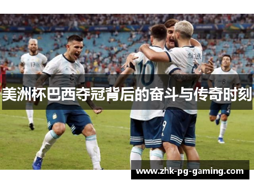 美洲杯巴西夺冠背后的奋斗与传奇时刻