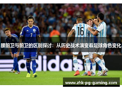 腰前卫与前卫的区别探讨：从历史战术演变看足球角色变化