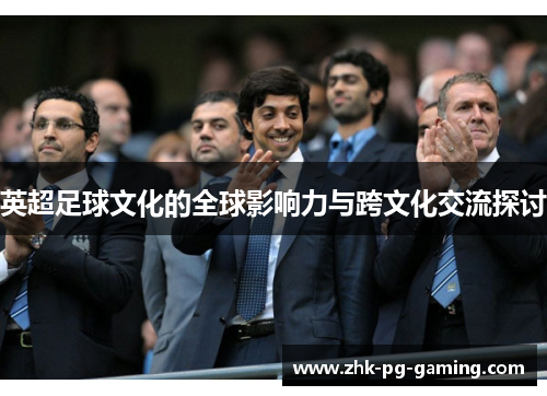 英超足球文化的全球影响力与跨文化交流探讨 英超足球文化的全球影响力与跨文化交流探讨