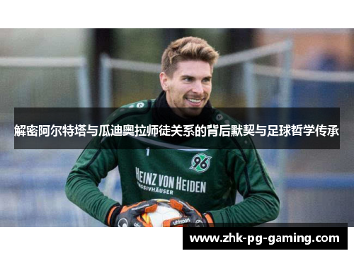 解密阿尔特塔与瓜迪奥拉师徒关系的背后默契与足球哲学传承