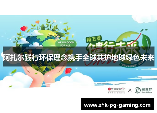 阿扎尔践行环保理念携手全球共护地球绿色未来