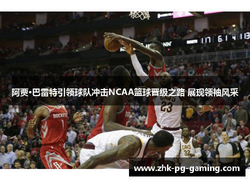 阿贾·巴雷特引领球队冲击NCAA篮球晋级之路 展现领袖风采