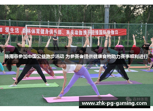 陈雨菲参加中国公益跑步活动 为参赛者提供健康食物助力赛事顺利进行