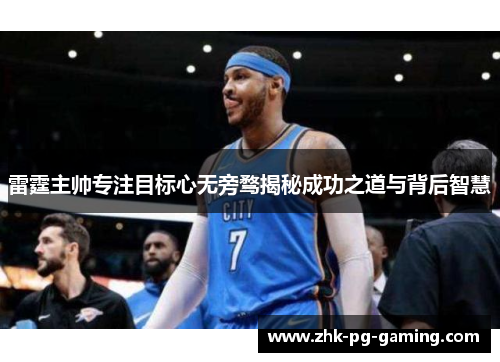 雷霆主帅专注目标心无旁骛揭秘成功之道与背后智慧