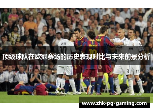 顶级球队在欧冠赛场的历史表现对比与未来前景分析