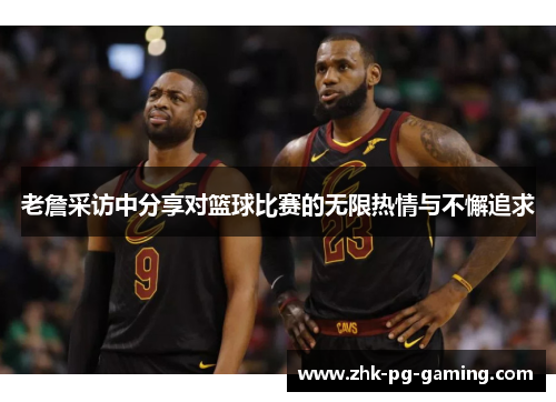 老詹采访中分享对篮球比赛的无限热情与不懈追求