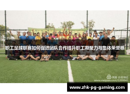 职工足球联赛如何促进团队合作提升职工凝聚力与集体荣誉感