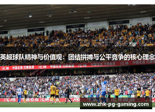 英超球队精神与价值观:团结拼搏与公平竞争的核心理念 英超球队精神与价值观:团结拼搏与公平竞争的核心理念