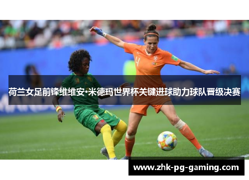 荷兰女足前锋维维安·米德玛世界杯关键进球助力球队晋级决赛 荷兰女足前锋维维安·米德玛世界杯关键进球助力球队晋级决赛