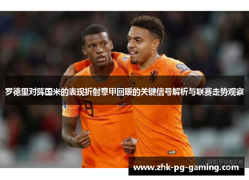 罗德里对阵国米的表现折射意甲回暖的关键信号解析与联赛走势观察 罗德里对阵国米的表现折射意甲回暖的关键信号解析与联赛走势观察