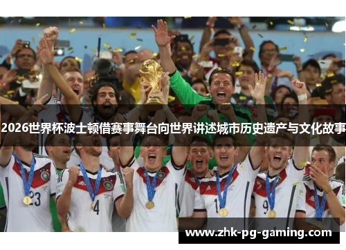 2026世界杯波士顿借赛事舞台向世界讲述城市历史遗产与文化故事