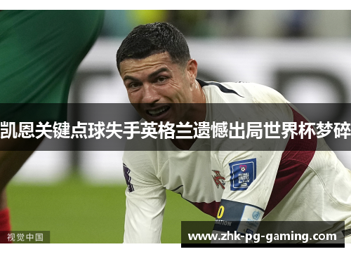 凯恩关键点球失手英格兰遗憾出局世界杯梦碎 凯恩关键点球失手英格兰遗憾出局世界杯梦碎