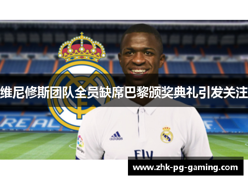 维尼修斯团队全员缺席巴黎颁奖典礼引发关注 维尼修斯团队全员缺席巴黎颁奖典礼引发关注