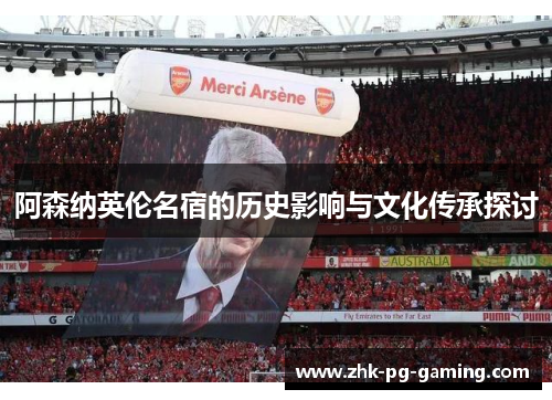 阿森纳英伦名宿的历史影响与文化传承探讨