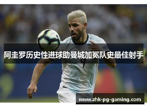 阿圭罗历史性进球助曼城加冕队史最佳射手 阿圭罗历史性进球助曼城加冕队史最佳射手
