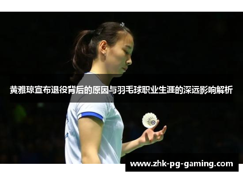 黄雅琼宣布退役背后的原因与羽毛球职业生涯的深远影响解析 黄雅琼宣布退役背后的原因与羽毛球职业生涯的深远影响解析