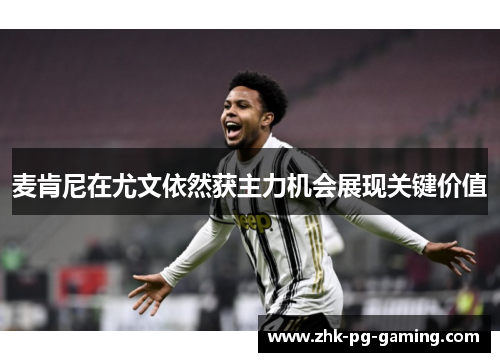 麦肯尼在尤文依然获主力机会展现关键价值