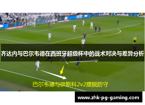 齐达内与巴尔韦德在西班牙超级杯中的战术对决与差异分析 齐达内与巴尔韦德在西班牙超级杯中的战术对决与差异分析
