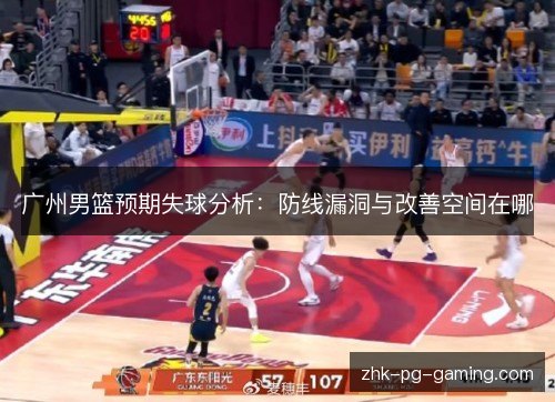 广州男篮预期失球分析:防线漏洞与改善空间在哪 广州男篮预期失球分析:防线漏洞与改善空间在哪