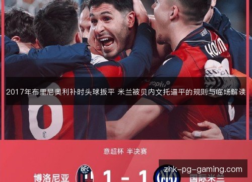 2017年布里尼奥利补时头球扳平 米兰被贝内文托逼平的规则与临场解读